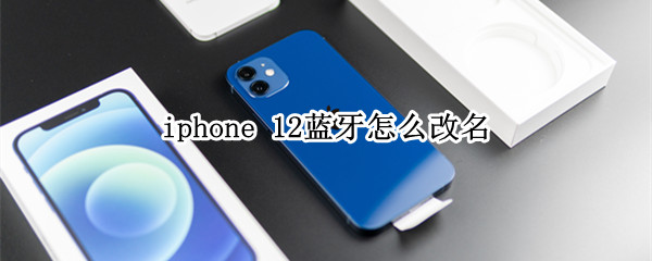 iphone 12藍(lán)牙怎么改名