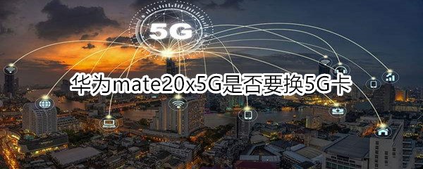 華為mate20x5G是否要換5G卡