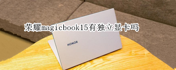 榮耀magicbook15有獨(dú)立顯卡嗎