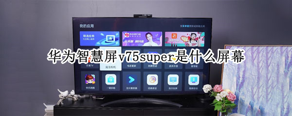 華為智慧屏v75super是什么屏幕