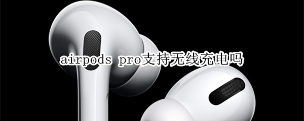 airpods pro支持無線充電嗎