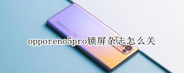 opporeno5pro鎖屏雜志怎么關(guān)