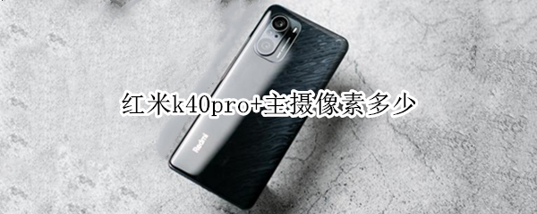 紅米k40pro+主攝像素多少