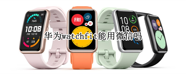 华为watchfit能用微信吗