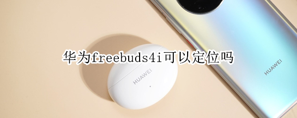 华为freebuds4i可以定位吗