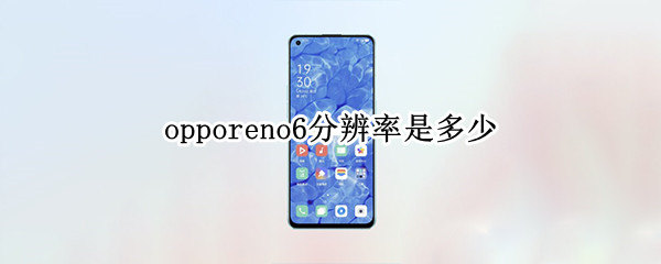 opporeno6分辨率是多少