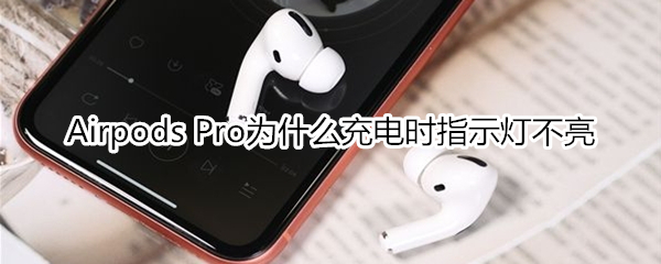 Airpods Pro為什么充電時指示燈不亮