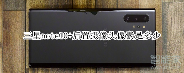 三星note10+后置摄像头像素是多少