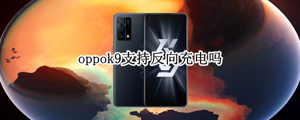 oppok9支持反向充电吗