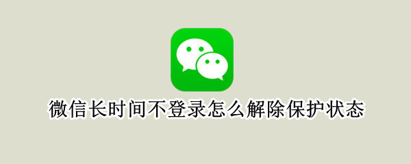 微信长时间不登录怎么解除保护状态