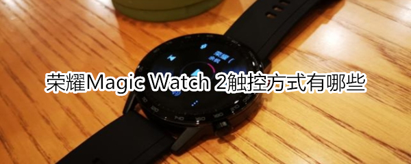 榮耀Magic Watch 2觸控方式有哪些