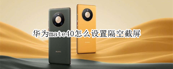 華為mate40怎么設(shè)置隔空截屏