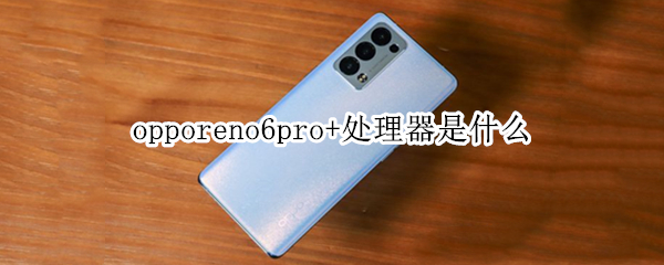 opporeno6pro+處理器是什么