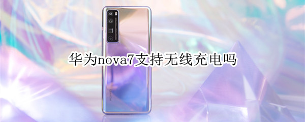 華為nova7支持無線充電嗎