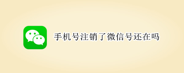 手機號注銷了微信號還在嗎