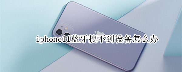 iphone11藍(lán)牙搜不到設(shè)備怎么辦