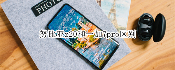 努比亞z20和一加7pro區(qū)別