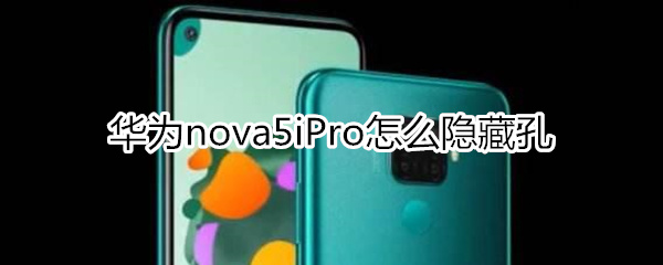 華為nova5iPro怎么隱藏孔