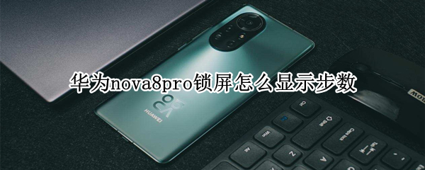 華為nova8pro鎖屏怎么顯示步數(shù)