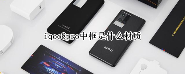 iqoo8pro中框是什么材質(zhì)