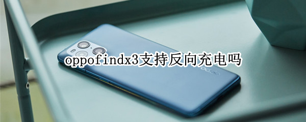 oppofindx3支持反向充電嗎