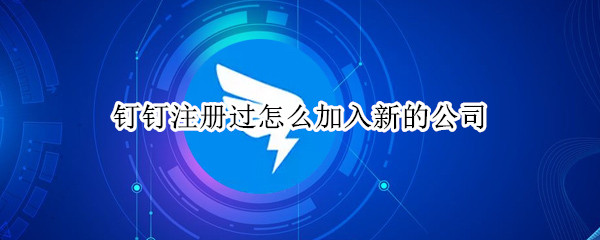 钉钉注册过怎么加入新的公司