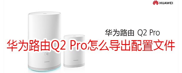 华为路由Q2 Pro怎么导出配置文件