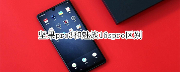 堅(jiān)果pro3和魅族16spro區(qū)別