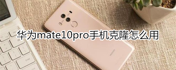 华为mate10pro手机克隆怎么用