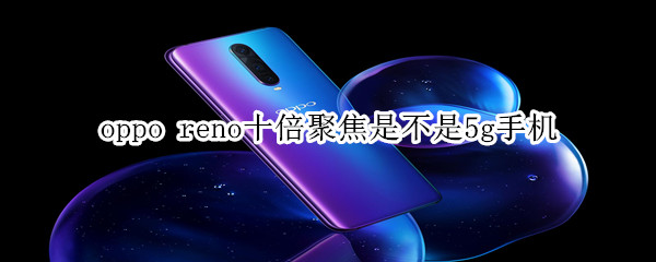 oppo reno十倍聚焦是不是5g手机