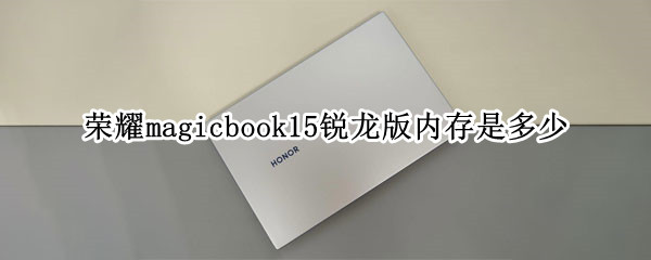 荣耀magicbook15锐龙版内存是多少