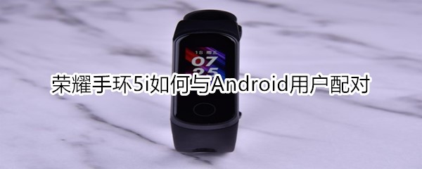 荣耀手环5i如何与Android用户配对