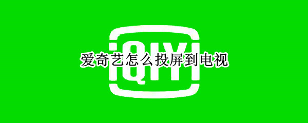 愛奇藝怎么投屏到電視