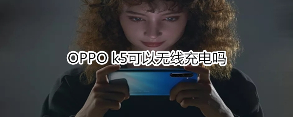 OPPO k5可以無(wú)線充電嗎