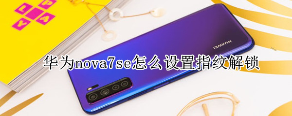 華為nova7se怎么設置指紋解鎖