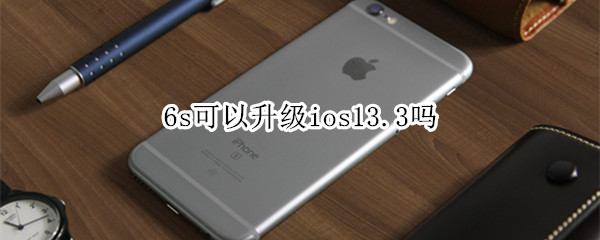 6s可以升級ios13.3嗎