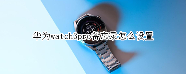 華為watch3pro備忘錄怎么設(shè)置