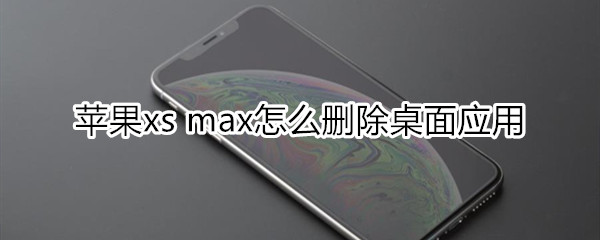 蘋果xs max怎么刪除桌面應用