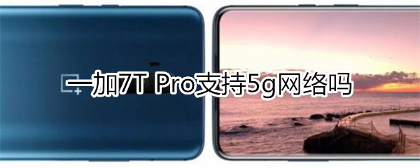 一加7T Pro支持5g網(wǎng)絡(luò)嗎