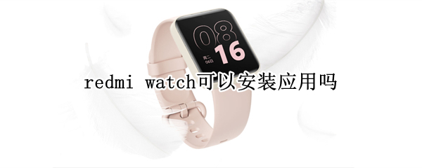 redmi watch可以安裝應(yīng)用嗎