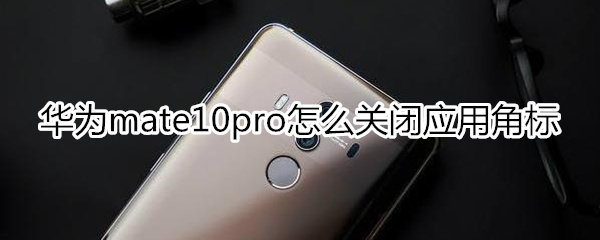 华为mate10pro怎么关闭应用角标