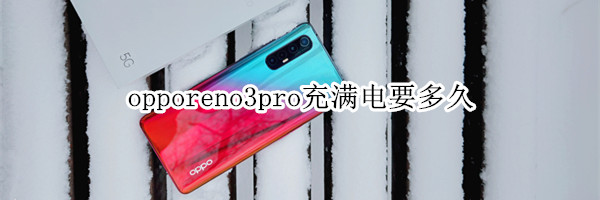 opporeno3pro充满电要多久