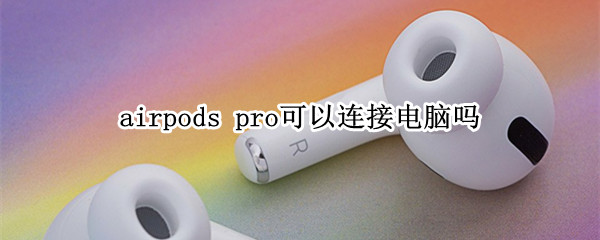 airpods pro可以连接电脑吗