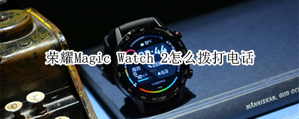 荣耀Magic Watch 2怎么拨打电话