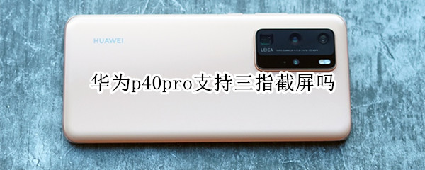 華為p40pro支持三指截屏嗎