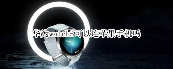 華為watch3可以連蘋果手機嗎