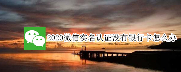 2020微信实名认证没有银行卡怎么办