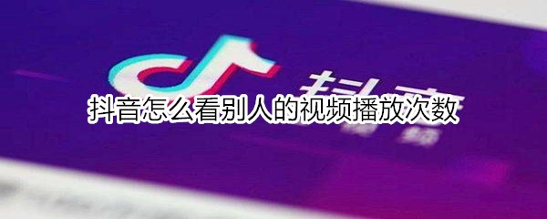 抖音怎么看別人的視頻播放次數(shù)