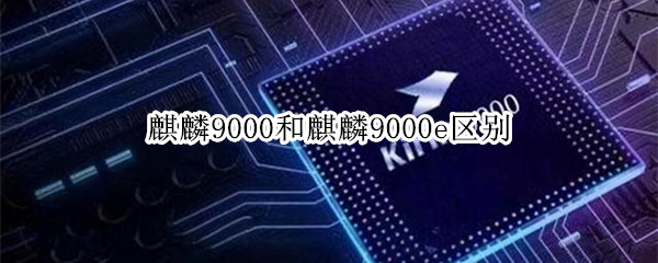 麒麟9000e和麒麟9000有什么区别