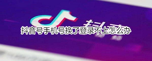 抖音號手機(jī)號換了登錄不上怎么辦